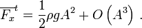  {\overline{F_x}}^t = \frac{1}{2} \rho g A^2 + O \left( A^3 \right) \,. 