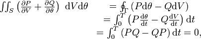\begin{matrix}
\iint_{S}\left(  \frac{\partial P}{\partial V}+\frac{\partial Q}
{\partial\theta}\right)  \ \mathrm{d}V\mathrm{d}\theta &  =\oint_{\Gamma}\left(  P\mathrm{d}\theta
-Q\mathrm{d}V\right)  \\
&  =\int_{0}^{T}\left(  P\frac{\mathrm{d}\theta}{\mathrm{d}t}-Q\frac{\mathrm{d}V}{\mathrm{d}t}\right)  \mathrm{d}t\\
&  =\int_{0}^{T}\left(  PQ-QP\right)  \mathrm{d}t=0,
\end{matrix}