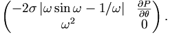 
\left(
\begin{matrix}
-2\sigma\left\vert \omega\sin\omega-1/\omega\right\vert  & \frac{\partial
P}{\partial\theta}\\
\omega^{2} & 0
\end{matrix}
\right)  .
