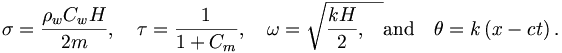 
\sigma=\frac{\rho_{w}C_{w}H}{2m},\quad\tau=\frac{1}{1+C_{m}
},\quad\omega=\sqrt{\frac{kH}{2},\quad} \mathrm{and} \quad\theta=k\left(
x-ct\right)  .
