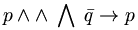 p \land \wedge \; \bigwedge \; \bar{q} \to p