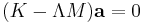 (K-\Lambda M)\mathbf{a} = 0 \,\!