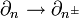  \partial_n \rightarrow \partial_{n^{\pm}}\,