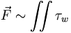 \vec{F} \sim \iint \tau_w \, 