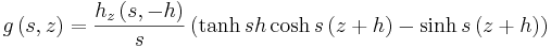 
g\left(  s,z\right)    =\frac{h_{z}\left(  s,-h\right)  }{s
}\left(  \tanh s h\cosh s\left(  z+h\right)  -\sinh s\left(
z+h\right)  \right) 
