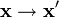 \mathbf{x} \to \mathbf{x}^{\prime}