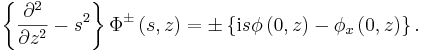 
\left\{  \frac{\partial^{2}}{\partial z^{2}}-  s^{2}
\right\}  \Phi^{\pm}\left(  s,z\right)  =\pm\left\{  \mathrm{i}
s\phi\left(  0,z\right)  -\phi_{x}\left(  0,z\right)  \right\}  .
