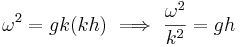 \omega^2 = gk (kh) \ \Longrightarrow \ \frac{\omega^2}{k^2} = gh