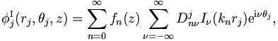  
\phi_j^\mathrm{I} (r_j,\theta_j,z) = \sum_{n=0}^{\infty} f_n(z)
\sum_{\nu = - \infty}^{\infty} D_{n\nu}^j I_\nu (k_n r_j) \mathrm{e}^{\mathrm{i}\nu \theta_j},
