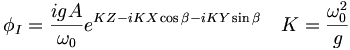  \phi_I = \frac{i g A}{\omega_0} e^{KZ-iKX\cos\beta-iKY\sin\beta} \quad K=\frac{\omega_0^2}{g} 