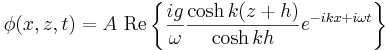 \phi(x,z,t) = A \ \mathrm{Re} \left\{ \frac{ig}{\omega} \frac{\cosh k (z+h)}{\cosh k h} e^{ - i k x + i \omega t} \right\}