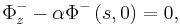 
 \Phi_{z}^{-}  -\alpha \Phi^{-}\left(  s,0\right)    =0, 
