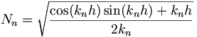 
N_n = \sqrt{\frac{\cos(k_nh)\sin(k_nh)+k_nh}{2k_n}}
