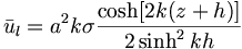  \bar{u}_l = a^2 k \sigma \frac{ \cosh [2k(z+h)]}{2\sinh^2 kh} 