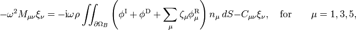 -\omega^2 M_{\mu\nu}\xi_{\nu}=-\mathrm{i}\omega\rho\iint_{\partial\Omega_{B}}
\left(\phi^{\mathrm{I}} + \phi^{\mathrm{D}} +
\sum_{\mu} \zeta_\mu \phi_{\mu}^{\mathrm{R}}\right) n_{\mu}\, dS- C_{\mu\nu}\xi_{\nu},\quad \textrm{for} \qquad \mu=1,3,5,