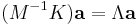 (M^{-1}K)\mathbf{a}=\Lambda \mathbf{a} \,\!