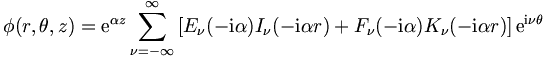 
\phi (r,\theta,z) = \mathrm{e}^{\alpha z} \sum_{\nu = -
\infty}^{\infty} \left[ E_\nu (-\mathrm{i} \alpha) I_\nu (-\mathrm{i} \alpha r) + 
F_{\nu} (-\mathrm{i} \alpha) K_\nu (-\mathrm{i} \alpha r) \right] \mathrm{e}^{\mathrm{i} \nu \theta} 
