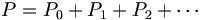  P = P_0 + P_1 + P_2 + \cdots 