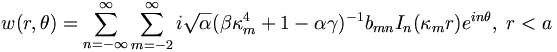 
w(r,\theta)=
\sum_{n=-\infty}^{\infty}\sum_{m=-2}^{\infty}i\sqrt{\alpha}(\beta\kappa
_{m}^{4}+1-\alpha\gamma)^{-1}b_{mn}I_{n}(\kappa_{m}r)e^{i
n\theta},\; r<a
