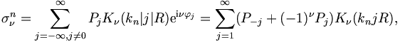 
\sigma^n_\nu = \sum_{j=-\infty,j \neq  0}^{\infty} P_{j} K_\nu(k_n|j|R) \mathrm{e}^{\mathrm{i}\nu \varphi_{j}} = \sum_{j=1}^{\infty} (P_{-j} + (-1)^\nu P_j) K_\nu(k_njR), 
