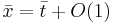 \bar{x}=\bar{t}+O(1)