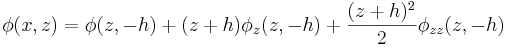 
\phi(x,z) = \phi(z,-h) + (z+h)\phi_z(z,-h) + \frac{(z+h)^2}{2}\phi_{zz}(z,-h) 
