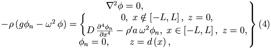 
\left. 
\begin{matrix}
\nabla ^{2}\phi =0, \\ 
-\rho \left( g\phi _{n}-\omega ^{2}\,\phi \right) =\left\{ 
\begin{matrix}
0,\;x\notin \left[ -L,L\right] ,\;z=0, \\ 
D\,\frac{\partial ^{4}\phi _{n}}{\partial x^{4}}-\rho ^{\prime }a\,\omega
^{2}\phi _{n},\;x\in \left[ -L,L\right] ,\;z=0,
\end{matrix}
\right. \\ 
\phi _{n}=0,\qquad z=d\left( x\right) ,
\end{matrix}
\right\}  (4)
