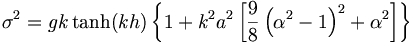  \sigma^2 = g k \tanh (kh) \left\{ 1 + k^2 a^2 \left[ \frac{9}{8} \left( \alpha^2 - 1 \right)^2 + \alpha^2 \right] \right\} 