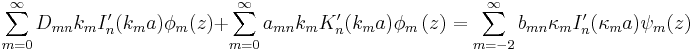 
\sum_{m=0}^{\infty} D_{mn} k_m I'_n (k_m a) \phi_m(z) + \sum_{m=0}^{\infty}
a_{mn} k_m K'_{n}(k_{m}a)\phi_{m}\left(  z\right) 
=\sum_{m=-2}^{\infty}b_{mn} \kappa_m I'_{n}(\kappa_{m}a)\psi_{m}(z)
