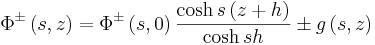 
\Phi^{\pm}\left(  s,z\right)  =\Phi^{\pm}\left(  s,0\right)
\frac{\cosh s\left(  z+h\right)  }{\cosh s h}\pm g\left(
s,z\right)

