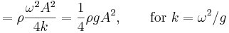 = \rho \frac{\omega^2 A^2}{4k} = \frac{1}{4} \rho g A^2 , \qquad \mbox{for} \ k=\omega^2/g