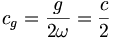  c_g = \frac {g}{2 \omega} = \frac {c}{2} \,\!
