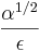 \frac{\alpha^{1 / 2}}{\epsilon}