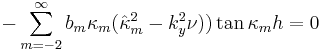 
-\sum_{m=-2}^{\infty}b_{m}\kappa_m (\hat{\kappa}_m^2-k_y^2\nu))\tan \kappa_m h=0
