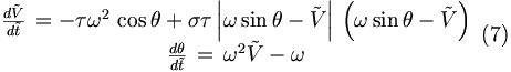 
\begin{matrix}
\frac{d\tilde{V}}{d\tilde{t}}\,=-\tau\omega^{2}\,\cos{\theta}+\sigma\tau\left\vert \omega
\sin{\theta}-\tilde{V}\right\vert \,\left(  \omega\sin{\theta}-\tilde{V}\right)  \\
\frac{d\theta}{d\tilde{t}}\,=\,\omega^{2}\tilde{V}-\omega
\end{matrix}\,\,\,(7)
