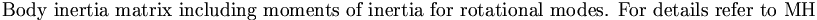 \mbox{Body inertia matrix including moments of inertia for rotational modes. For details refer to MH} \,