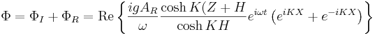 \Phi = \Phi_I + \Phi_R = \mathrm{Re} \left \{ \frac{igA_R}{\omega} \frac{\cosh K (Z+H}{\cosh KH} e^{i\omega t} \left( e^{iKX} + e^{-iKX} \right) \right \}