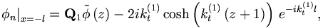 
\left. \phi _{n}\right| _{x=-l}=\mathbf{Q}_{1}\tilde{\phi}\left( z\right)
-2ik_{t}^{\left( 1\right) }\cosh \left( k_{t}^{\left( 1\right) }\left(
z+1\right) \right) \,e^{-ik_{t}^{\left( 1\right) }l},
