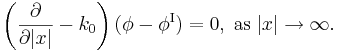 \left( \frac{\partial}{\partial|x|}-k_0\right)
(\phi-\phi^{\mathrm{{I}}})=0,\;\mathrm{{as\;}}|x|\rightarrow\infty\mathrm{.}