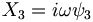  X_3 = i \omega \psi_3 \,