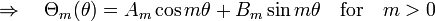 \Rightarrow \quad \Theta_m(\theta) = A_m \cos m\theta + B_m \sin m\theta \quad \mathrm{for} \quad  m > 0 