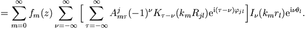 
= \sum_{m=0}^\infty f_m(z) \sum_{\nu =
-\infty}^{\infty}  \Big[ \sum_{\tau = - \infty}^{\infty} A_{m\tau}^j
(-1)^\nu K_{\tau-\nu} (k_m R_{jl}) \mathrm{e}^{\mathrm{i}(\tau - \nu)
\varphi_{jl}} \Big] I_\nu (k_m r_l) \mathrm{e}^{\mathrm{i}\nu \theta_l}.  
