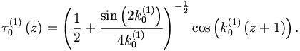 
\tau _{0}^{\left( 1\right) }\left( z\right) =\left( \frac{1}{2}+\frac{\sin
\left( 2k_{0}^{\left( 1\right) }\right) }{4k_{0}^{\left( 1\right) }}\right)
^{-\frac{1}{2}}\cos \left( k_{0}^{\left( 1\right) }\left( z+1\right)
\right) .
