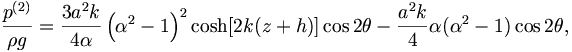  \frac{p^{(2)}}{\rho g} = \frac{3a^2 k}{4\alpha} \left( \alpha^2 -1 \right)^2 \cosh [2k(z+h)] \cos 2 \theta - \frac{a^2k}{4} \alpha ( \alpha^2 -1 ) \cos 2 \theta, \, 