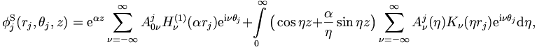  
\phi_j^\mathrm{S} (r_j,\theta_j,z) = \mathrm{e}^{\alpha z} \sum_{\nu = -
\infty}^{\infty} A_{0 \nu}^j H_\nu^{(1)} (\alpha r_j) \mathrm{e}^{\mathrm{i}\nu
\theta_j}
+ \int\limits_0^{\infty} \big( \cos \eta z + \frac{\alpha}{\eta}
\sin \eta z \big) \sum_{\nu = -
\infty}^{\infty} A_{\nu}^j (\eta) K_\nu (\eta r_j) \mathrm{e}^{\mathrm{i}\nu
\theta_j} \mathrm{d}\eta,
