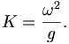 K = \frac{\omega^2}{g}. \,
