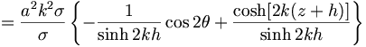  = \frac{a^2k^2\sigma}{\sigma} \left\{ - \frac{1}{\sinh 2kh} \cos 2 \theta + \frac{ \cosh [ 2k(z+h)]}{\sinh 2kh} \right\} 