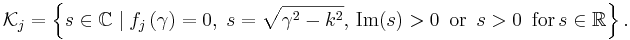 
\mathcal{K}_{j}=\left\{  s\in\mathbb{C}\mid f_{j}\left(  \gamma\right)
=0,\;s=\sqrt{\gamma^{2}-k^{2}},\, \operatorname{Im}(s)>0\,\,\,\mathrm{or}\,\,\, 
s>0\,\,\,\mathrm{for}\, s\in\mathbb{R}\right\}  .
