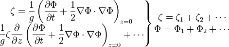 
\left . \begin{matrix}
 \zeta = \dfrac{1}{g} \left( \dfrac{\partial\Phi}{\partial t} + \dfrac{1}{2} \nabla\Phi \cdot \nabla\Phi \right)_{z=0}\\
 \dfrac{1}{g} \zeta \dfrac{\partial}{\partial z} \left( \dfrac{\partial\Phi}{\partial t} + \dfrac{1}{2} \nabla\Phi \cdot \nabla\Phi \right)_{z=0} + \cdots
\end{matrix} \right \} 
\begin{matrix}
 \zeta = \zeta_1 +\zeta_2 + \cdots \\
 \Phi = \Phi_1 + \Phi_2 + \cdots
\end{matrix}
