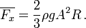  \overline{F_x} = \frac{2}{3} \rho g A^2 R \,. 